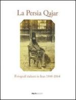 La Persia Qajar. Fotografi italiani in Iran 1848-1864 edito da Peliti Associati