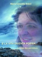 E la vita diventa poesia... di M. Concetta Arezzi edito da Gabriele Mercati Editore