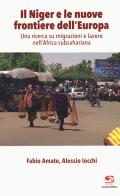Il Niger e le nuove frontiere dell'Europa. Una ricerca su migrazioni e lavoro nell'Africa subsahariana di Fabio Amato, Alessio Iocchi edito da Editrice Socialmente