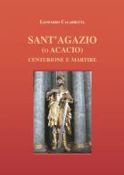 Sant'Agazio (o Acacio). Centurione e martire di Leonardo Calabretta edito da Autopubblicato
