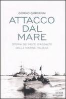 Attacco dal mare. Storia dei mezzi d'assalto della Marina Italiana di Giorgio Giorgerini edito da Mondadori