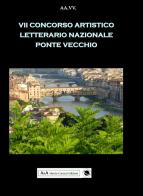 7° concorso artistico letterario nazionale «Ponte Vecchio» edito da A&A di Marzia Carocci