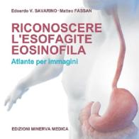 Riconoscere l'esofagite eosinofila. Atlante per immagini di E. V. Savarino, M. Fassan edito da Minerva Medica