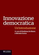 Innovazione democratica. Un'introduzione di Emiliana De Blasio, Michele Sorice edito da Luiss University Press