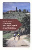 La leggenda delle strade bianche. Piccolo omaggio alla polvere e al sudore degli eroi a pedali di Marco Pastonesi edito da Ediciclo