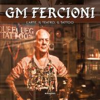 GM Fercioni. L'arte, il teatro, il tattoo. Ediz. illustrata di Gian Maurizio Fercioni, Joana Cuccuru edito da Magenes