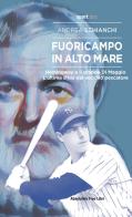 Fuoricampo in alto mare. Hemingway e il grande Di Maggio. L'ultima sfida del vecchio pescatore di Andrea Schianchi edito da Absolutely Free