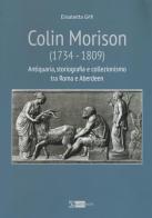 Colin Morison (1734-1809). Antiquaria, storiografia e collezionismo tra Roma e Aberdeen di Elisabetta Giffi edito da Artemide