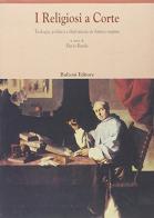 I religiosi a corte. Teologia, politica e diplomazia in antico regime edito da Bulzoni