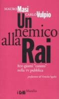 Un nemico alla Rai. 800 giorni «contro» nella tv pubblica di Mauro Masi, Carlo Vulpio edito da Marsilio