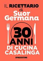 Il ricettario di suor Germana. 30 anni di cucina casalinga di Germana edito da De Agostini