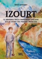 Izourt. Il dramma degli immigrati italiani sulle dighe dei Pirenei francesi di Renza Bandiera edito da Mazzanti Libri