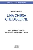 Una Chiesa che discerne. Papa Francesco, Lonergan e un metodo teologico per il futuro di Gerard Whelan edito da EDB
