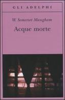 Acque morte di W. Somerset Maugham edito da Adelphi