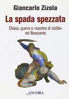 La spada spezzata. Chiesa, guerra e «scontro di civiltà» nel Novecento di Giancarlo Zizola edito da Ancora