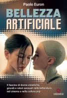 Bellezza artificiale. Il fascino di donne sintetiche, ginoidi e robot sessuali nella letteratura, nel cinema e nella cultura pop di Paolo Euron edito da Gremese Editore