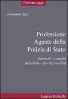 Professione agente della polizia di Stato. Funzioni, compiti, iniziativa, discrezionalità di Antonino Ales edito da Laurus Robuffo