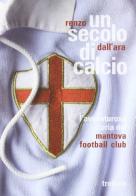 Un secolo di calcio. L'avventurosa storia del Mantova football club di Renzo Dall'Ara edito da Tre Lune
