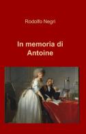 In memoria di Antoine di Rodolfo Negri edito da ilmiolibro self publishing