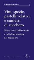 Vini, spezie, pastelli volativi e confetti di zucchero. Breve storia della cucina e dell'alimentazione nel Medioevo di Davide Chiolero edito da Graphe.it
