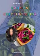 Emozioni e colori in cucina. Raccolta di secondi piatti. Ricette 100% vegetali di Angela De Angelis edito da Youcanprint