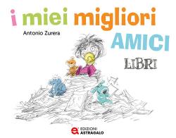 I miei migliori amici libri. Ediz. a colori di Antonio Zurera edito da Edizioni Astragalo