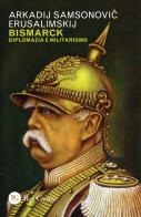 Bismarck. Diplomazia e militarismo di Arkadij Samsonovic Erusalimskij edito da Res Gestae