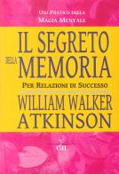 Il segreto della memoria. Per relazioni di successo di William Walker Atkinson edito da Cerchio della Luna