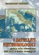 I satelliti meteorologici. Guida alla ricezione dei dati e delle immagini di Marciano Righini edito da C&C