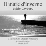 Il mare d'inverno esiste davvero. Il fascino del litorale veneziano di Annalisa Barizza, Riccardo Roiter Rigoni edito da Linea Grafica-Duck Edizioni