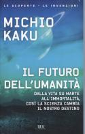Il futuro dell'umanità. Dalla vita su Marte all'immortalità, così la scienza cambia il nostro destino di Michio Kaku edito da Rizzoli
