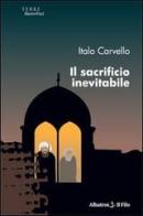 Il sacrificio inevitabile di Italo Carvello edito da Gruppo Albatros Il Filo