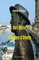 Karl Weiss: il mistero a Trieste di Patrick Schwarz edito da Aletti