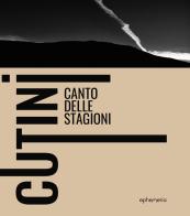 Cutini. Canto delle stagioni. Ediz. illustrata di Giorgio Cutini, Francesco Trentini, Flavia Orsati edito da Ephemeria