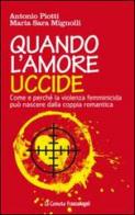 Quando l'amore uccide. Come e perché la violenza femminicida può nascere dalla coppia romantica. Ediz. illustrata di Antonio Piotti, M. Sara Mignolli edito da Franco Angeli