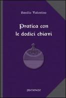 Pratica con le dodici chiavi. Con la spiegazione della tavola di smeraldo di Hermes Trismegisto ad opera di Hortolanus di Basilio Valentino edito da Presenze