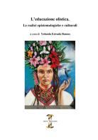 L'educazione olistica. Le radici epistemologiche e culturali edito da Volta la Carta