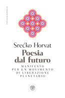 Poesia dal futuro. Manifesto per un movimento di liberazione planetario di Srecko Horvat edito da Bompiani