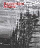 Raccontare Milano. Arte, architettura, media e mercato. Ediz. a colori edito da Silvana