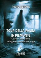 Il tour della paura in Piemonte. Castelli e altre dimore tra leggende, esoterismo e magia di Piero Abrate edito da Yume
