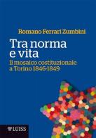 Tra norma e vita. Il mosaico costituzionale a Torino 1846-1849 di Romano Ferrari Zumbini edito da Luiss University Press
