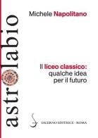 Il liceo classico: qualche idea per il futuro di Michele Napolitano edito da Salerno Editrice