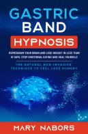 Gastric band hypnosis. Reprogram your brain and lose weight in less than 10 days. Stop emotional eating and heal yourself di Mary Nabors edito da Youcanprint