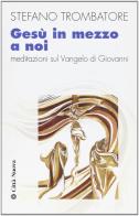 Gesù in mezzo a noi. Meditazioni sul Vangelo di Giovanni di Stefano Trombatore edito da Città Nuova