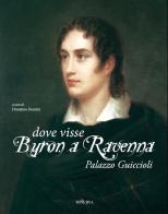 Dove visse Byron a Ravenna. Palazzo Guiccioli. Ediz. illustrata edito da Minerva Edizioni (Bologna)