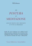 La postura di meditazione. Manuale pratico per i meditanti di tutte le tradizioni di Will Johnson edito da Astrolabio Ubaldini