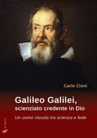 Galileo Galilei, scienziato credente in Dio. Un uomo vissuto tra scienza e fede di Carlo Cioni edito da If Press