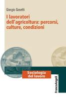 I lavoratori dell'agricoltura: percorsi, culture, condizioni di Giorgio Gosetti edito da Franco Angeli
