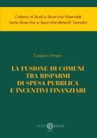 La fusione di comuni tra risparmi di spesa pubblica e incentivi finanziari di Luigino Sergio edito da Cacucci