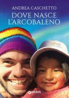 Dove nasce l'arcobaleno di Andrea Caschetto edito da Giunti Editore